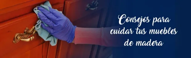 CONSEJOS PARA CUIDAR TUS MUEBLES DE MADERA