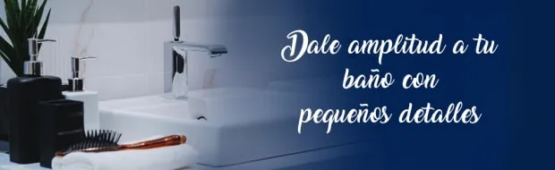 DALE AMPLITUD A TU BAÑO CON PEQUEÑOS DETALLES