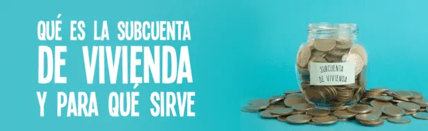 ¿QUÉ ES LA SUBCUENTA DE VIVIENDA Y PARA QUÉ SIRVE?
